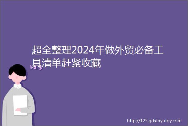 超全整理2024年做外贸必备工具清单赶紧收藏