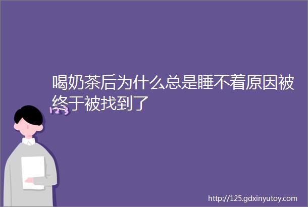 喝奶茶后为什么总是睡不着原因被终于被找到了