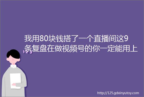 我用80块钱搭了一个直播间这9条复盘在做视频号的你一定能用上