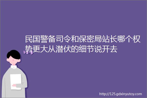 民国警备司令和保密局站长哪个权势更大从潜伏的细节说开去