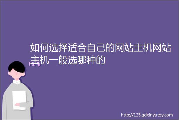 如何选择适合自己的网站主机网站主机一般选哪种的