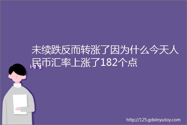 未续跌反而转涨了因为什么今天人民币汇率上涨了182个点