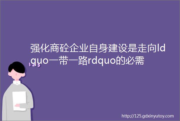 强化商砼企业自身建设是走向ldquo一带一路rdquo的必需