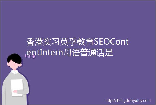 香港实习英孚教育SEOContentIntern母语普通话是超级加分项