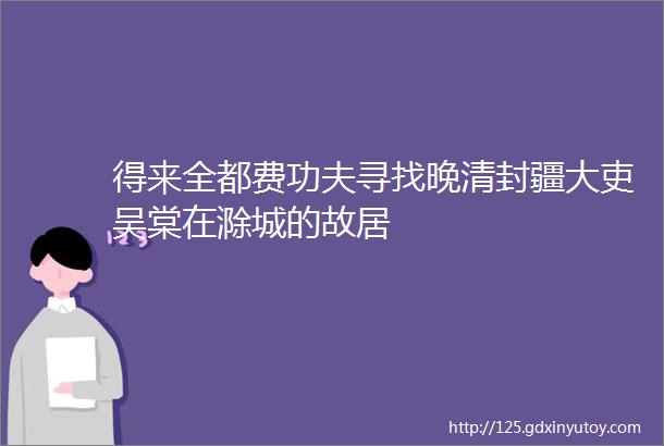 得来全都费功夫寻找晚清封疆大吏吴棠在滁城的故居