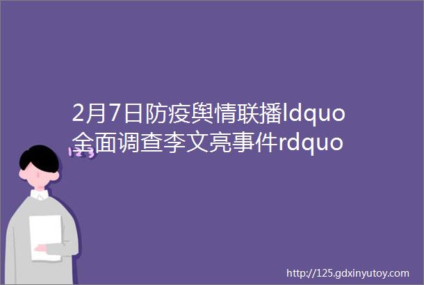 2月7日防疫舆情联播ldquo全面调查李文亮事件rdquo