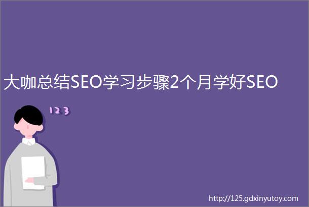 大咖总结SEO学习步骤2个月学好SEO