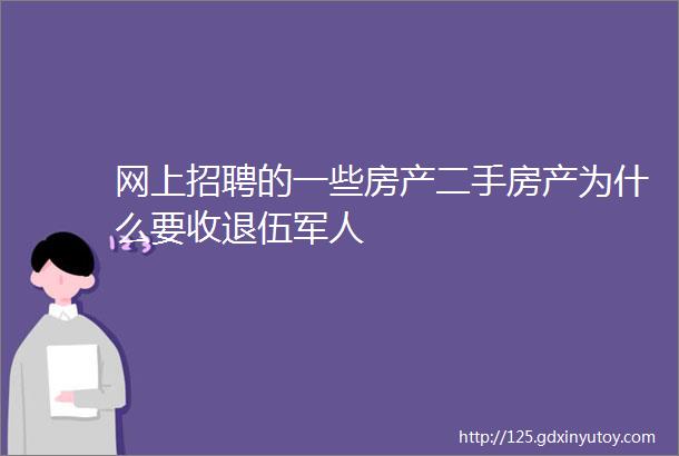 网上招聘的一些房产二手房产为什么要收退伍军人