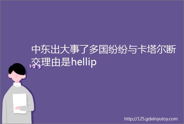 中东出大事了多国纷纷与卡塔尔断交理由是hellip