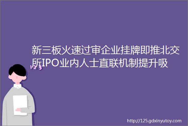 新三板火速过审企业挂牌即推北交所IPO业内人士直联机制提升吸引力迈向北交所241