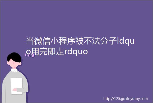 当微信小程序被不法分子ldquo用完即走rdquo