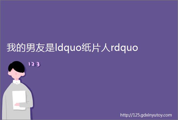 我的男友是ldquo纸片人rdquo