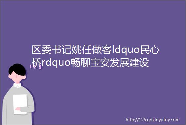 区委书记姚任做客ldquo民心桥rdquo畅聊宝安发展建设