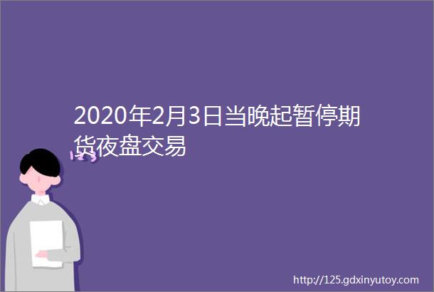 2020年2月3日当晚起暂停期货夜盘交易