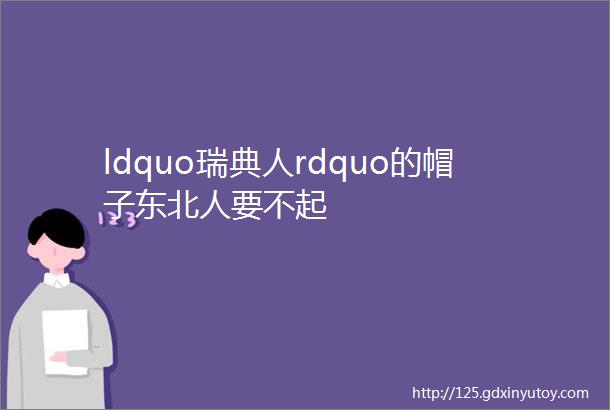 ldquo瑞典人rdquo的帽子东北人要不起