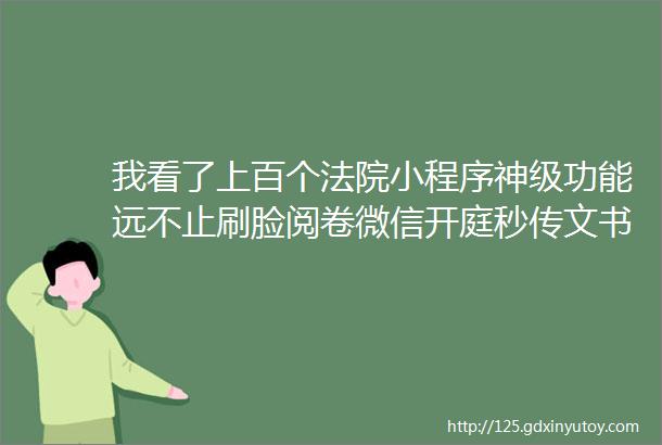 我看了上百个法院小程序神级功能远不止刷脸阅卷微信开庭秒传文书hellip了解一下未来星