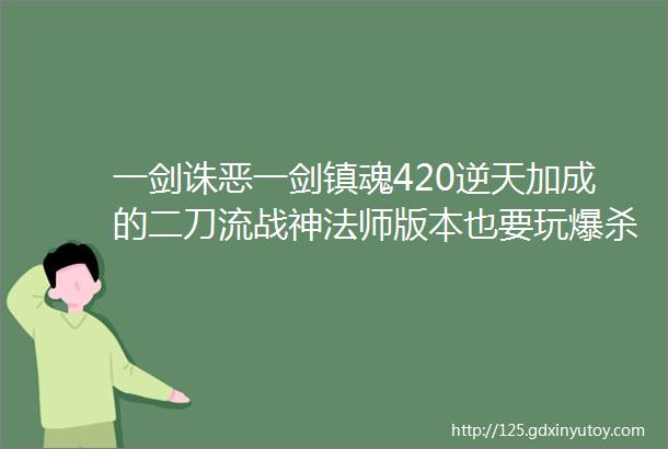 一剑诛恶一剑镇魂420逆天加成的二刀流战神法师版本也要玩爆杀流恩子