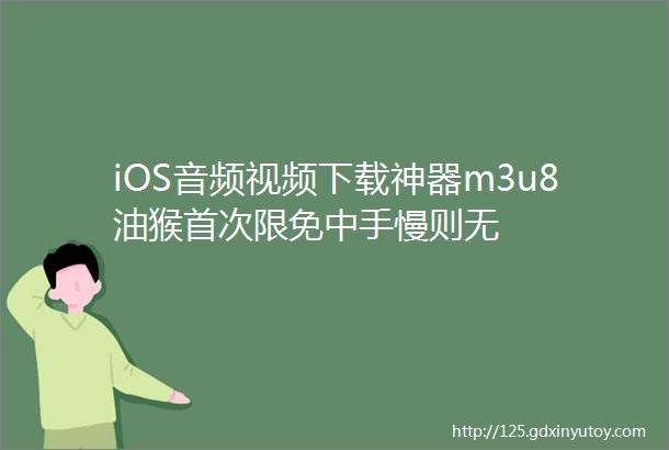 iOS音频视频下载神器m3u8油猴首次限免中手慢则无