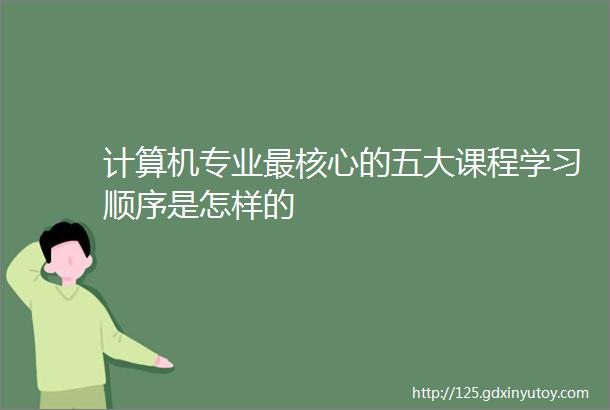 计算机专业最核心的五大课程学习顺序是怎样的