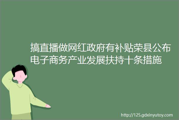 搞直播做网红政府有补贴荣县公布电子商务产业发展扶持十条措施