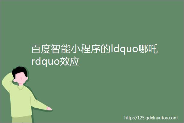 百度智能小程序的ldquo哪吒rdquo效应