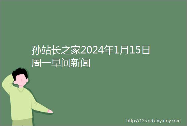 孙站长之家2024年1月15日周一早间新闻