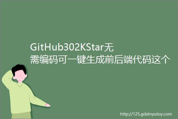 GitHub302KStar无需编码可一键生成前后端代码这个开源项目有点强