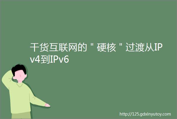 干货互联网的＂硬核＂过渡从IPv4到IPv6