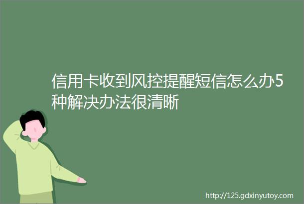 信用卡收到风控提醒短信怎么办5种解决办法很清晰