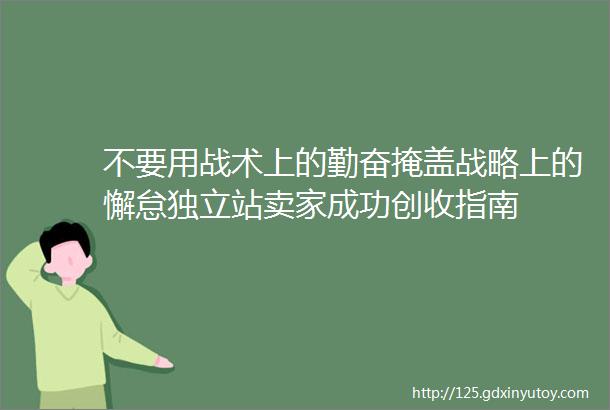 不要用战术上的勤奋掩盖战略上的懈怠独立站卖家成功创收指南