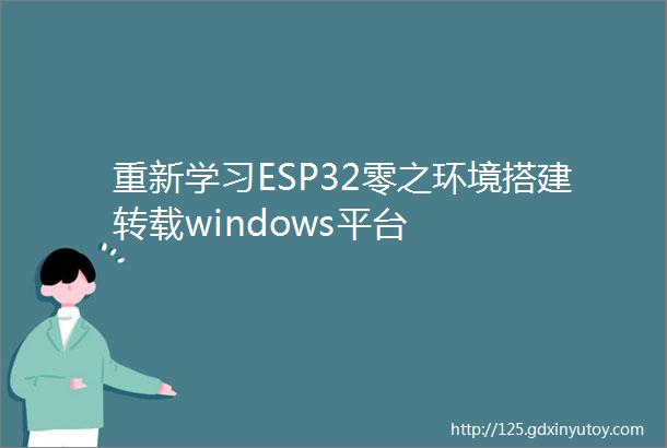 重新学习ESP32零之环境搭建转载windows平台