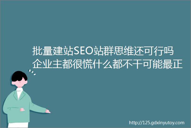 批量建站SEO站群思维还可行吗企业主都很慌什么都不干可能最正确