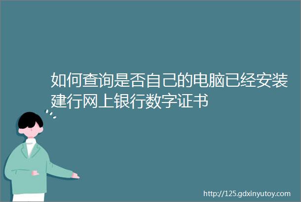 如何查询是否自己的电脑已经安装建行网上银行数字证书