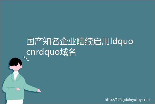 国产知名企业陆续启用ldquocnrdquo域名