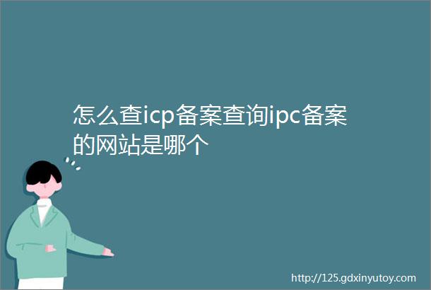 怎么查icp备案查询ipc备案的网站是哪个