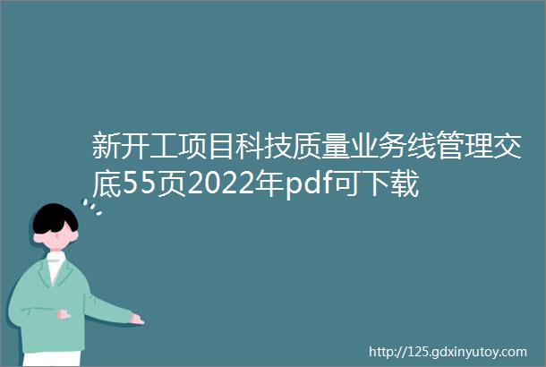 新开工项目科技质量业务线管理交底55页2022年pdf可下载