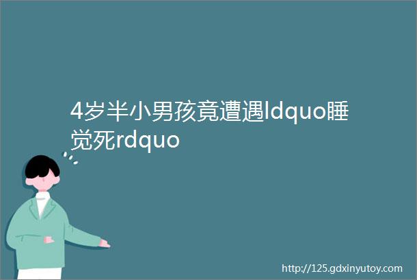 4岁半小男孩竟遭遇ldquo睡觉死rdquo