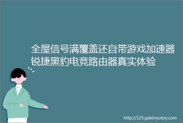 全屋信号满覆盖还自带游戏加速器锐捷黑豹电竞路由器真实体验