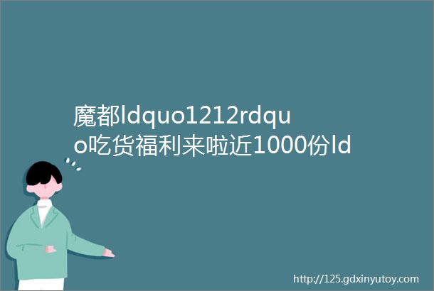 魔都ldquo1212rdquo吃货福利来啦近1000份ldquo豪华霸王餐rdquo统统只要1块钱