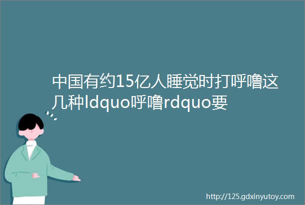 中国有约15亿人睡觉时打呼噜这几种ldquo呼噜rdquo要小心