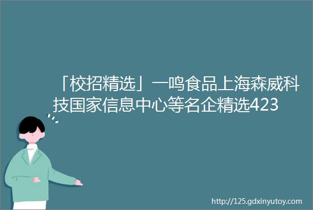 「校招精选」一鸣食品上海森威科技国家信息中心等名企精选423