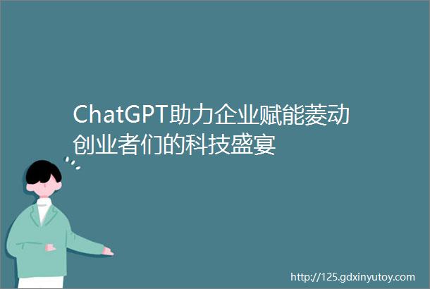 ChatGPT助力企业赋能菱动创业者们的科技盛宴