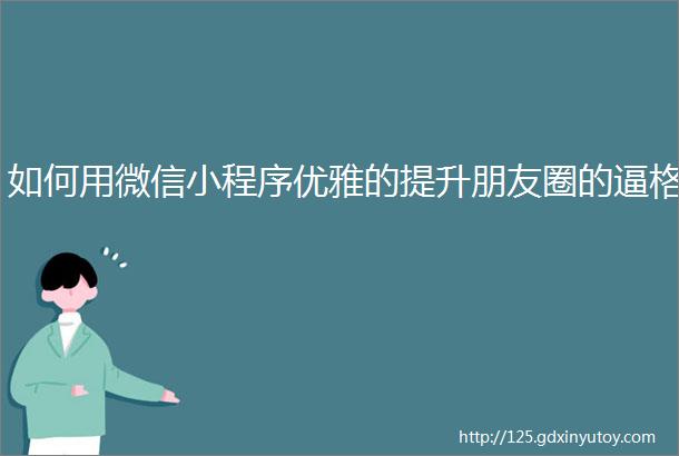 如何用微信小程序优雅的提升朋友圈的逼格