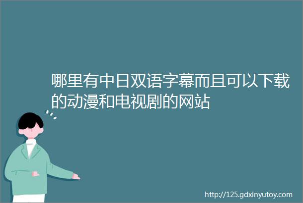 哪里有中日双语字幕而且可以下载的动漫和电视剧的网站