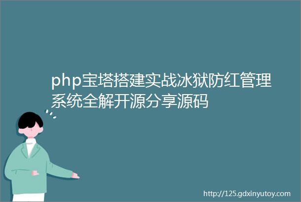 php宝塔搭建实战冰狱防红管理系统全解开源分享源码