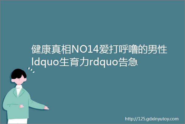 健康真相NO14爱打呼噜的男性ldquo生育力rdquo告急这项历时13年的研究这么说