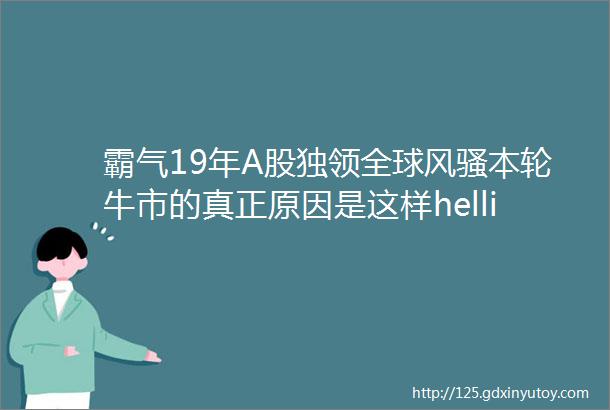 霸气19年A股独领全球风骚本轮牛市的真正原因是这样helliphellip