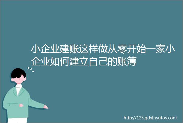 小企业建账这样做从零开始一家小企业如何建立自己的账簿