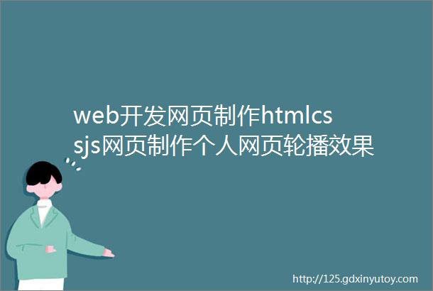 web开发网页制作htmlcssjs网页制作个人网页轮播效果4页面附源码