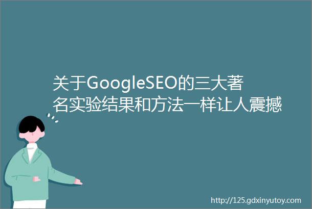 关于GoogleSEO的三大著名实验结果和方法一样让人震撼